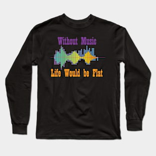 Without music life would be flat Long Sleeve T-Shirt